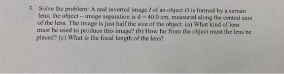 3. Solve the problem: A real inverted image 1 of an object is formed by a certain lens; the object - image separation is d =
