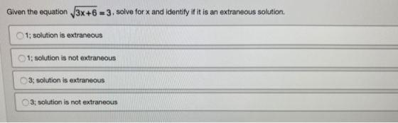 Given the equation /3x+6 = 3, solve for x and identify if it is an extraneous solution. 1; solution is extraneous O1; solutio