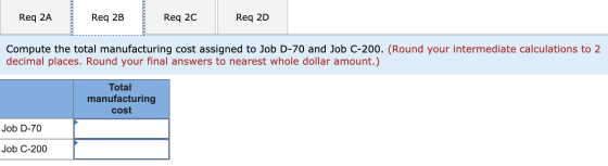 Req 2A Req 2B Req 20 Req 2D Compute the total manufacturing cost assigned to Job D-70 and Job C-200. (Round your intermediate
