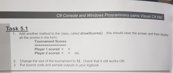 C# Console and Windows Programming usina Visual C# Net Task 5.1 1. Add another method to the class, called showscores0) . thi