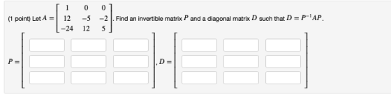 (1 point) Let A 12-5 Find an invertible matrix P and a diagonal matrix D such that D P- AP -24 12 5 D=