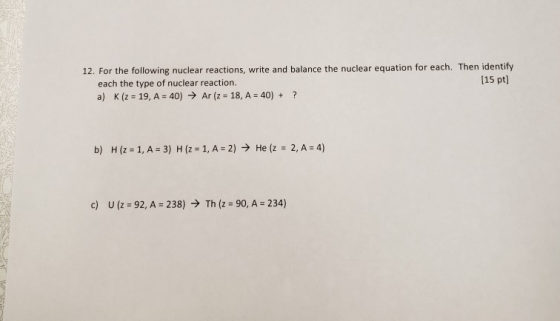 12. For the following nuclear reactions, write and balance the nuclear equation for each. Then identify [15 pt] each the type
