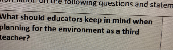 Tollowing questions and statem What should educators keep in mind when planning for the environment as a third teacher?