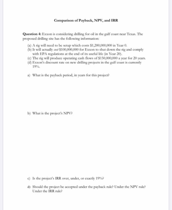 Comparison of Payback, NPV, and IRR Question 4: Exxon is considering drilling for oil in the gulf coast near Texas. The propo