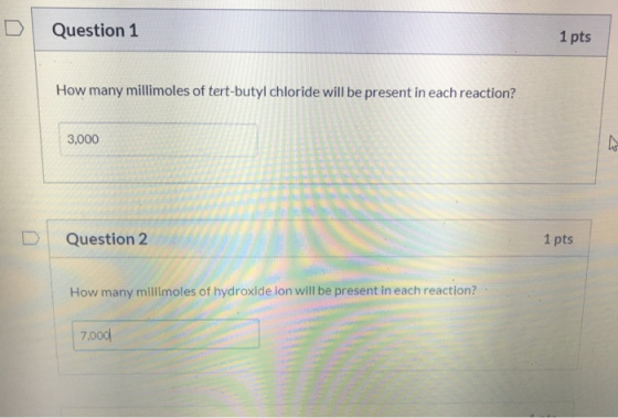 Question 1 1 pts How many millimoles of tert-butyl chloride will be present in each reaction? 3,000 Question 2 1 pts How many