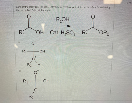 3 Mi Consider the below general Fischer Esterification reaction. Which intermediate(s) are formed during the mechanism? Selec