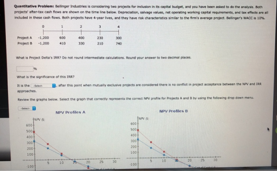 Quantitative Problem: Bellinger Industries is considering two projects for inclusion in its capital budget, and you have been