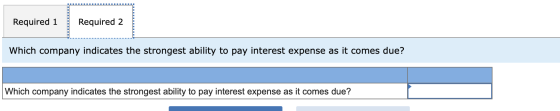 Required 1 Required 2 Which company indicates the strongest ability to pay interest expense as it comes due? Which company in