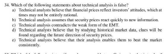 34. Which of the following statements about technical analysis is false? a) Technical analysts believe that financial prices