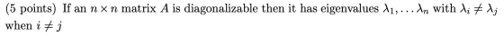 (5 points) If an nxn matrix A is diagonalizable then it has eigenvalues 11,...In with li #lj when i #j