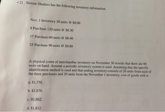 21. Storme Shutters has the following inventory information. Nov. 1 Inventory 30 units @ $8.00 8 Purchase 120 units @ $8.30 1