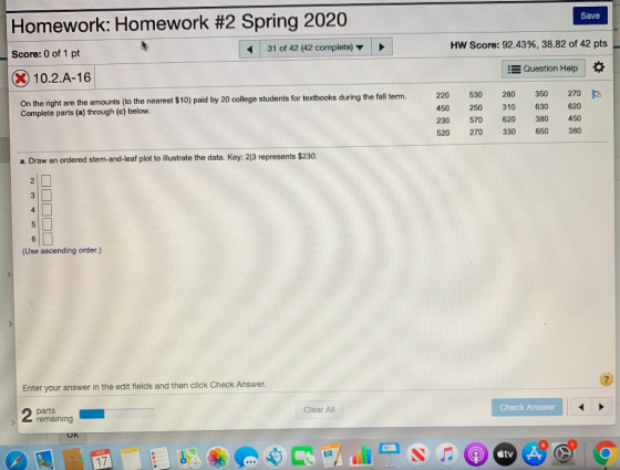 Save Homework: Homework #2 Spring 2020 Score: 0 of 1 pt 31 of 42 (42 complete) X 10.2.A-16 HW Score: 92.43%, 38.82 of 42 pts