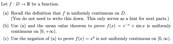 Let f:D + R be a function. (a) Recall the definition that f is uniformly continuous on D. (You do not need to write this down