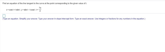 Find an equation of the line tangent to the curve at the point corresponding to the given value of t. 71 x= cost+t sint, y=si