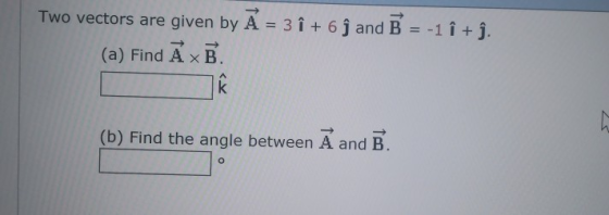 Two vectors are given by A 3 16 j and B 1 i+j. (a) Find A x B A. (b) Find the angle between A and B