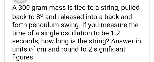 A 300 gram mass is tied to a string, pulled back to 8º and released into a back and forth pendulum swing. If you measure the