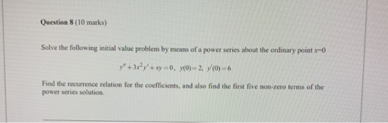 Question 8 (10 marks) Solve the following initial value problem by means of a power series about the ordinary point x=0 y +