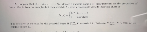 12. Suppose that X1, X2, ..., X 40 denote a random sample of measurements on the proportion of impurities in iron ore samples