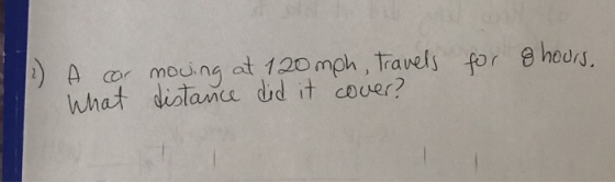 for 8 hours. 2) A cor moving at 120 mph, travels What distance did it cover?