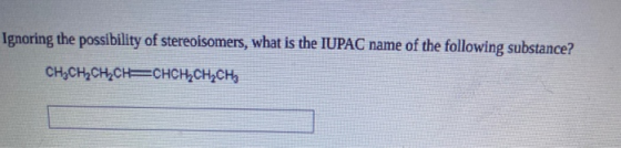 Ignoring the possibility of stereoisomers, what is the IUPAC name of the following substance? CH3CH2CH2CH=CHCH2CH2CH,