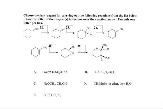Choose the best reagent for carrying out the following reactions from the list below. Place the letter of the reagent(s) in the box over the reaction arrow. Use only one letter per box 22. 23 OH 24 OH CH, CH CH OH 25 26 CH, OCH A. warm H,SOH,O C. NaCH, CH,OH E. PCC, CH,CI, B. m-CICH,CO,H D. CH,MgBr in ether, then H,O