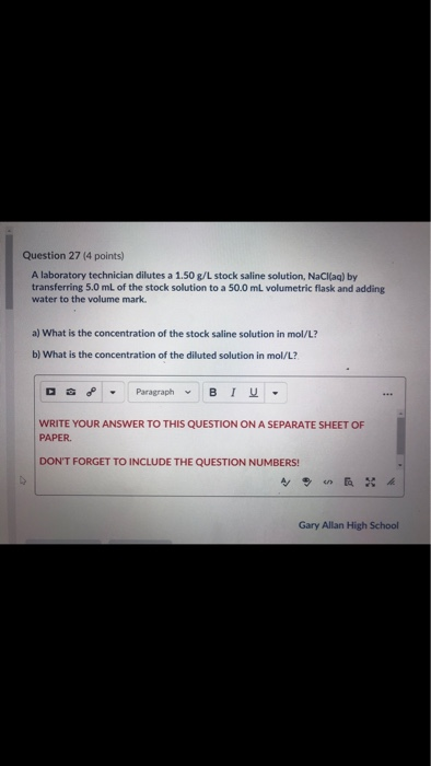 Question 27 (4 points) A laboratory technician dilutes a 1.50 g/L stock saline solution, NaCl(aq) by transferring 5.0 ml of t