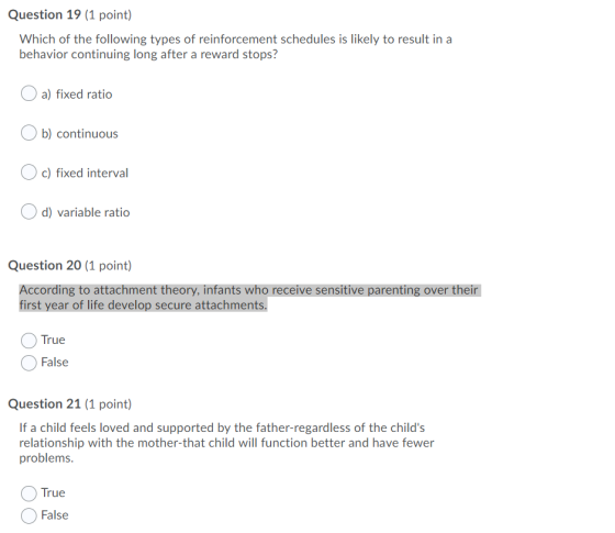 Question 19 (1 point) Which of the following types of reinforcement schedules is likely to result in a behavior continuing lo