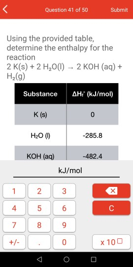 Question 41 of 50 Submit Using the provided table, determine the enthalpy for the reaction 2 K(s)+2 H20() H2(g) 2 KOH (aq) AH