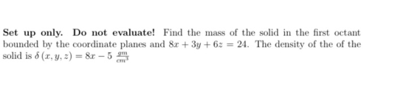 Set up only. Do not evaluate! Find the mass of the solid in the first octant bounded by the coordinate planes and 8x + 3y + 6