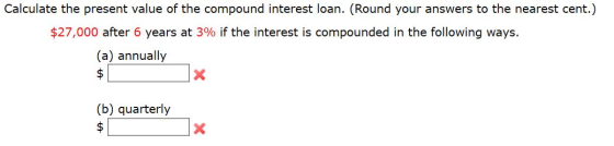 Calculate the present value of the compound interest loan. (Round your answers to the nearest cent.) $27,000 after 6 years at