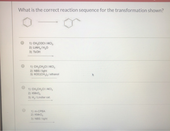 What is the correct reaction sequence for the transformation shown? 1) CH,COCIACI 2) LIAH, 7H,0 3) TOH 1) CH,CH,CHACI 2) NBS