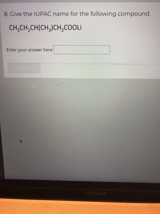8. Give the IUPAC name for the following compou nd. CH,CH2CH(CH3)CH2coOLi Enter your answer here Submit MacBook