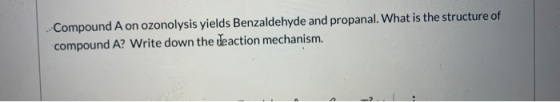 Compound A on ozonolysis yields Benzaldehyde and propanal. What is the structure of compound A? Write down the deaction mecha