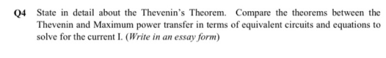 Q4 State in detail about the Thevenins Theorem. Compare the theorems between the Thevenin and Maximum power transfer in term