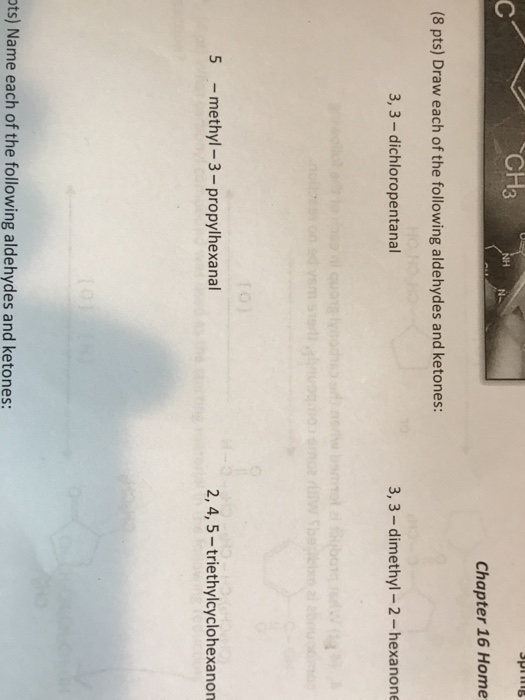pi15 CH3 TWO Chapter 16 Home (8 pts) Draw each of the following aldehydes and ketones: 3,3-dichloropentanal 3,3-dimethyl-2-he