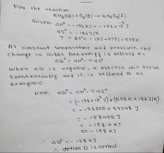For the reaction Given, AHO 2H2O(l) + O₂(g) → 2 Hq Oale) -3 =-196KJ 196x 10 ] AS° = -126JIK = 25°C = (25+273) = 298 K At cons