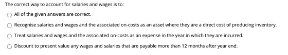 The correct way to account for salaries and wages is to: All of the given answers are correct. Recognise salaries and wages a