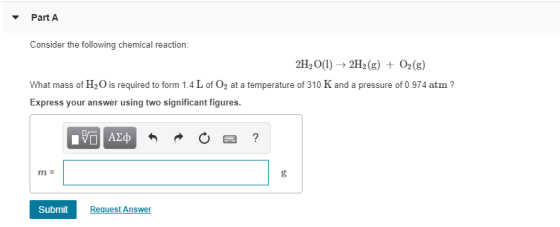 Part A Consider the following chemical reaction: 2H20(l)2H2 (g) + O2(g) What mass of H2 O is required to form 1.4 L of O2 at