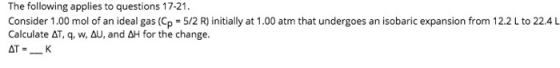 The following applies to questions 17-21. Consider 1.00 mol of an ideal gas (Cp -5/2 R) initially at 1.00 atm that undergoes