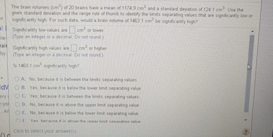 F The brain volumes (cm) of 20 brains have a mean of 1174.9 cm and a standard deviation of 124 1 cm. Use the given standard d