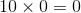 10\times 0=0