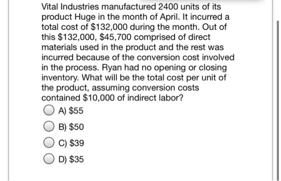 Vital Industries manufactured 2400 units of its product Huge in the month of April. It incurred a total cost of $132,000 duri