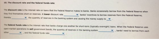 10. The discount rate and the federal funds rate The discount rate is the interest rate on loans that the Federal Reserve mak