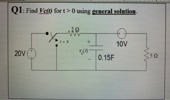 Q1: Find Vc(t) for t> 0 using general solution. 2 Ω X + 10V 20V V.CO 0.15F 522