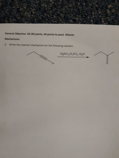 General Objective 63 (50 points, 40 points to pass) Alkynes s Wirite the reaction mechanism for the following reaction.