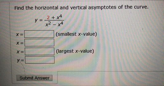 Find the horizontal and vertical asymptotes of the curve. 2+XA x² - XA (smallest x-value) y = X= X= X= (largest x-value) y =