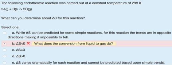 The following endothermic reaction was carried out at a constant temperature of 298 K. 2A()+B() -> 2C(g) What can you determi