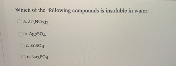 Which of the following compounds is insoluble in water: a. Zn(NO3)2 b. Ag2SO4 c. ZnSO4 d. Na3PO4