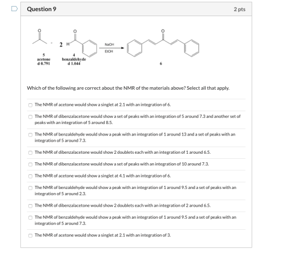 Question 9 2 pts + 2H NaOH ЕТОН acetone d 0.791 benzaldehyde d 1.044 Which of the following are correct about the NMR of the