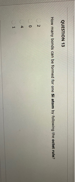 QUESTION 13 How many bonds can be formed for one Si atom by following the octet rule? 2